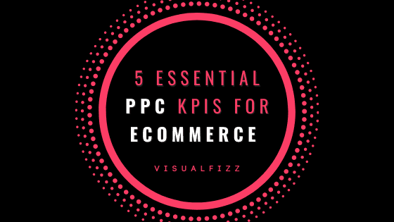 5 Essential PPC KPIs for eCommerce Brands to Track visualfizz agency