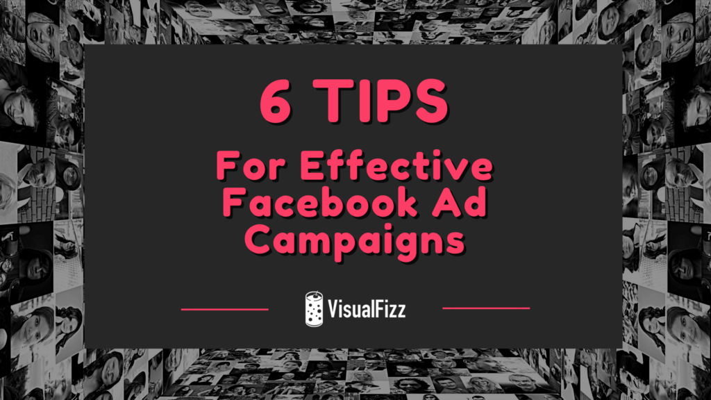 6 Tips on Effective Facebook Ad Campaigns (with Examples) blog banner visualfizz